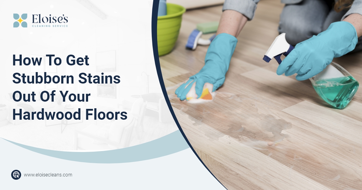 How To Get Stubborn Stains Out Of Your Hardwood Floors Eloise's Cleaning Services Best House